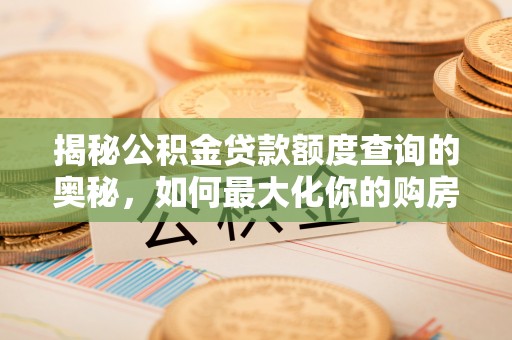 博白揭秘公积金贷款额度查询的奥秘，如何最大化你的购房资金？