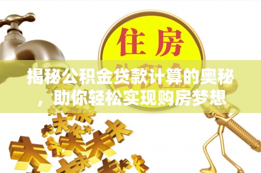 博白揭秘公积金贷款计算的奥秘，助你轻松实现购房梦想