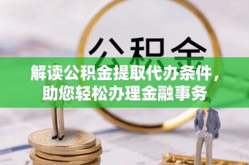 博白解读公积金提取代办条件，助您轻松办理金融事务