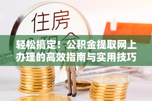 博白轻松搞定！公积金提取网上办理的高效指南与实用技巧
