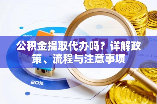 博白公积金提取代办吗？详解政策、流程与注意事项