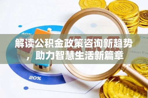 博白解读公积金政策咨询新趋势，助力智慧生活新篇章