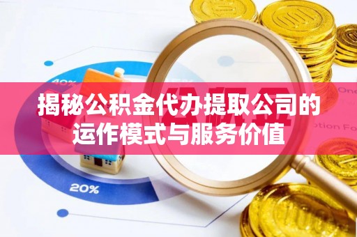 博白揭秘公积金代办提取公司的运作模式与服务价值