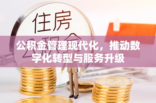 博白公积金管理现代化，推动数字化转型与服务升级
