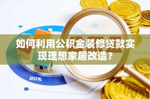 博白如何利用公积金装修贷款实现理想家居改造？