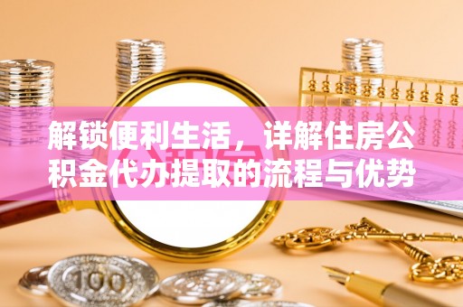 博白解锁便利生活，详解住房公积金代办提取的流程与优势