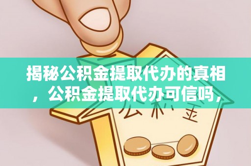 博白揭秘公积金提取代办的真相，公积金提取代办可信吗，如何选择靠谱服务？