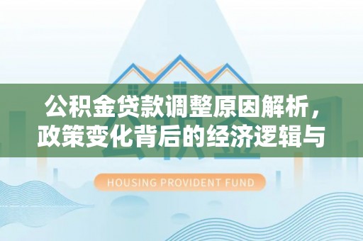 博白公积金贷款调整原因解析，政策变化背后的经济逻辑与民生考量
